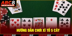 Hướng Dẫn Chơi Xì Tố 5 Cây Chi Tiết Và Dễ Hiểu Nhất