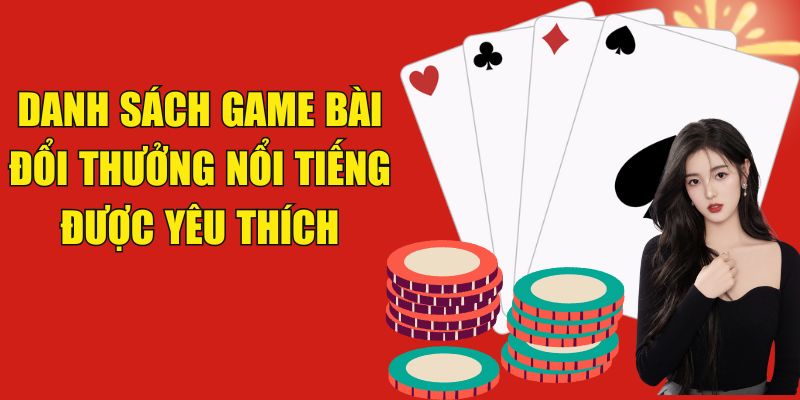 Danh sách game bài đổi thưởng nổi tiếng được yêu thích