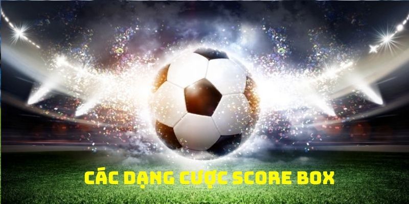 Kèo score box được chia thành nhiều kiểu chơi