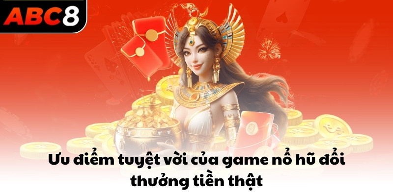 Ưu điểm tuyệt vời của game nổ hũ đổi thưởng tiền thật